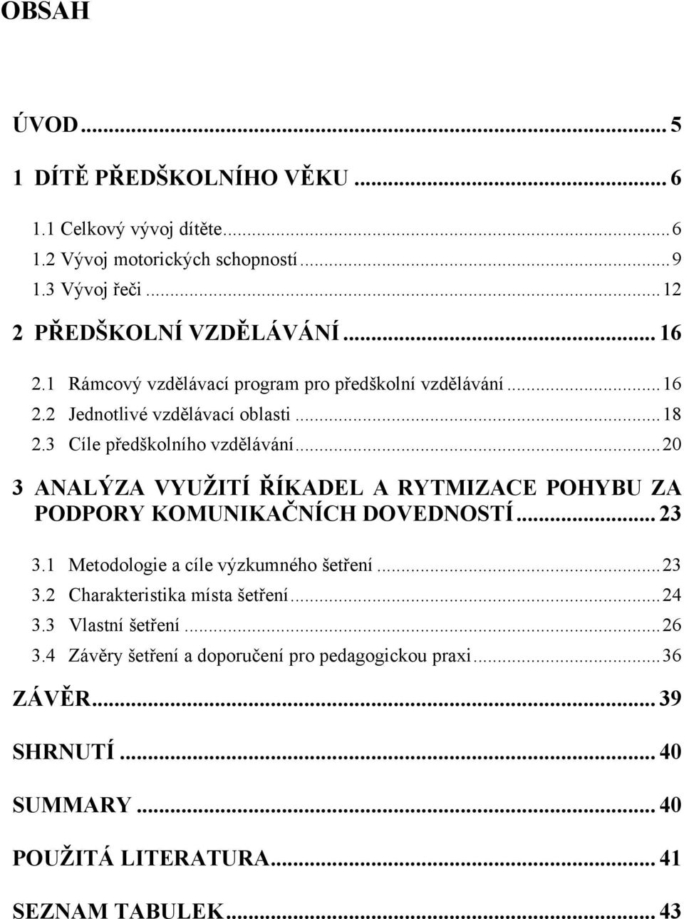 .. 20 3 ANALÝZA VYUŢITÍ ŘÍKADEL A RYTMIZACE POHYBU ZA PODPORY KOMUNIKAČNÍCH DOVEDNOSTÍ... 23 3.1 Metodologie a cíle výzkumného šetření... 23 3.2 Charakteristika místa šetření.