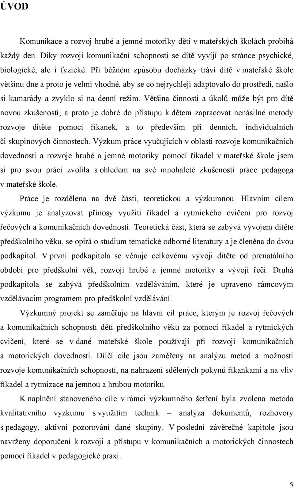 Většina činností a úkolŧ mŧže být pro dítě novou zkušeností, a proto je dobré do přístupu k dětem zapracovat nenásilné metody rozvoje dítěte pomocí říkanek, a to především při denních, individuálních