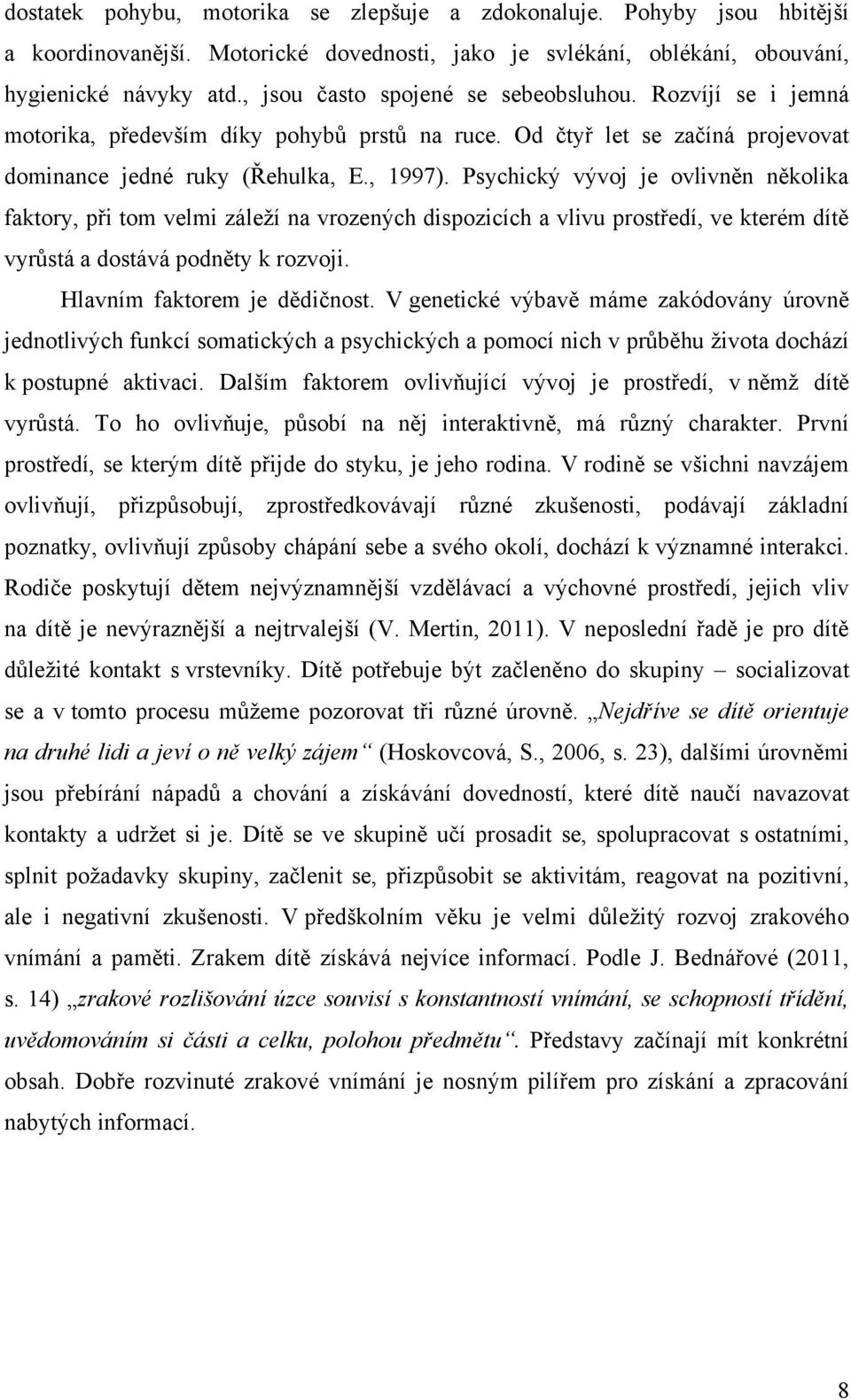 Psychický vývoj je ovlivněn několika faktory, při tom velmi záleží na vrozených dispozicích a vlivu prostředí, ve kterém dítě vyrŧstá a dostává podněty k rozvoji. Hlavním faktorem je dědičnost.