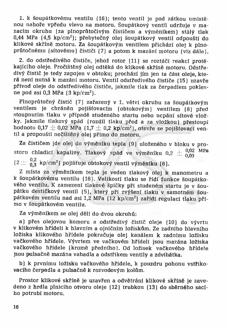 Za šoupátkovým ventilem přichází olej k plnoprůtočnému (sítovému) čističi (7) a potom k mazání motoru (viz dále). 2. do odstředivého čističe, jehož rotor (11) se roztáčí reakcí protékajícího oleje.