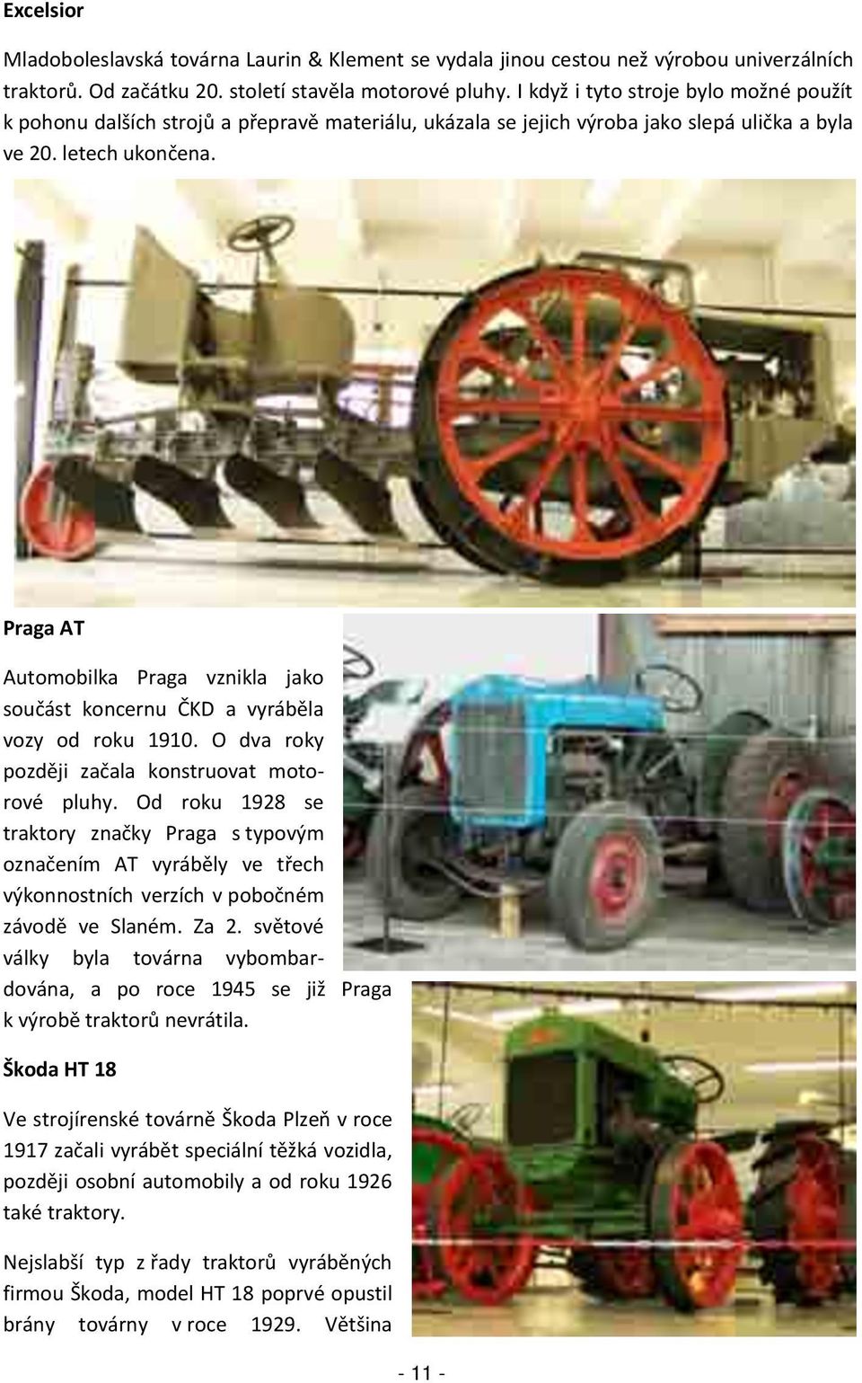 Praga AT Automobilka Praga vznikla jako součást koncernu ČKD a vyráběla vozy od roku 1910. O dva roky později začala konstruovat motorové pluhy.