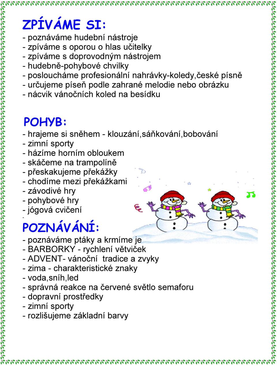 - skáčeme na trampolíně - přeskakujeme překážky - chodíme mezi překážkami - závodivé hry - pohybové hry - jógová cvičení - POZNÁVÁNÍ: - poznáváme ptáky a krmíme je - BARBORKY - rychlení