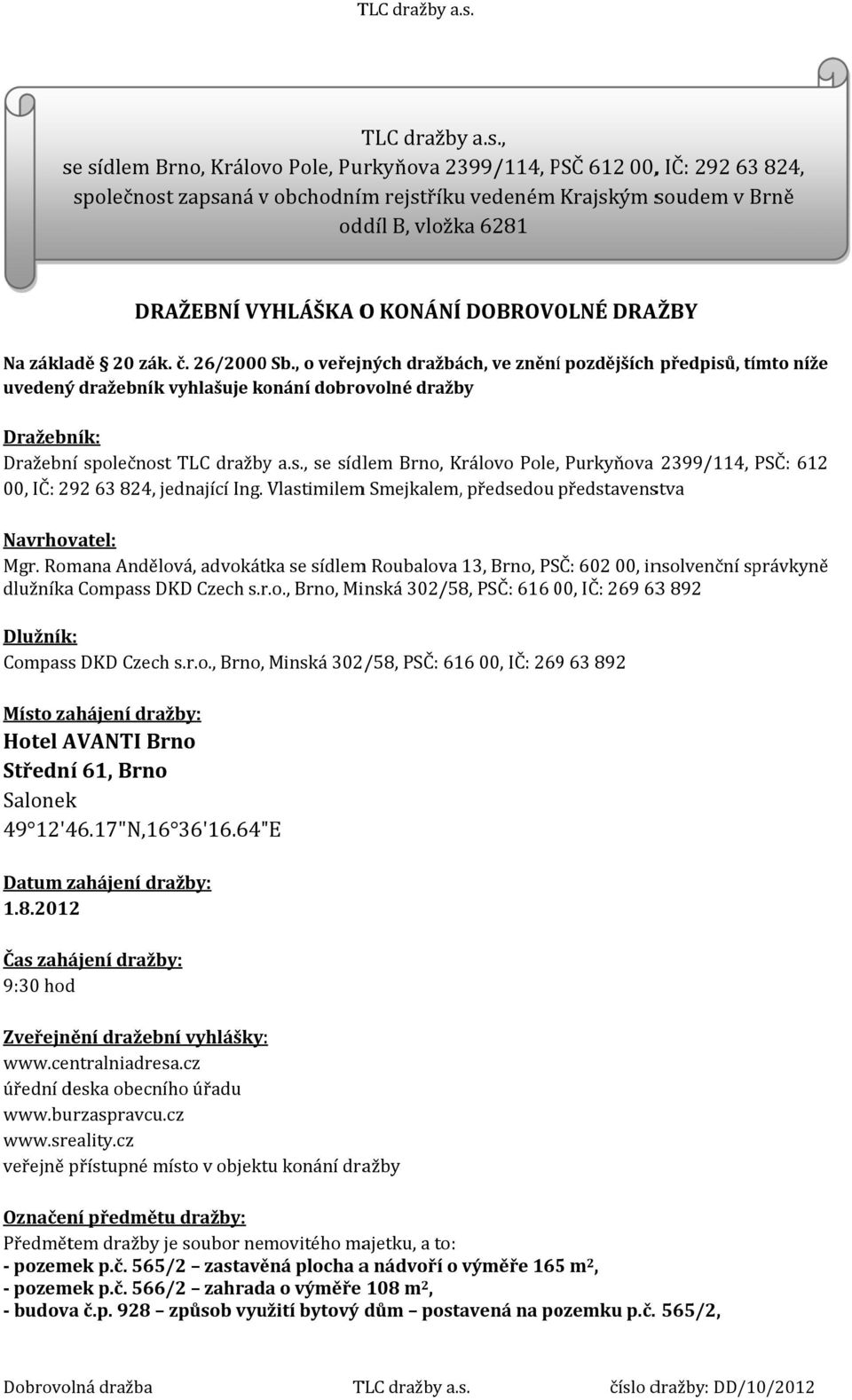 , se sídlem Brno, Královo Pole, Purkyňova 2399/114, PSČ P 612 00,, IČ: 292 63 824, společnost zapsaná v obchodním rejstříku vedeném Krajským soudem v Brně oddíl B, vložka 6281 DRAŽEBNÍ VYHLÁŠKA O