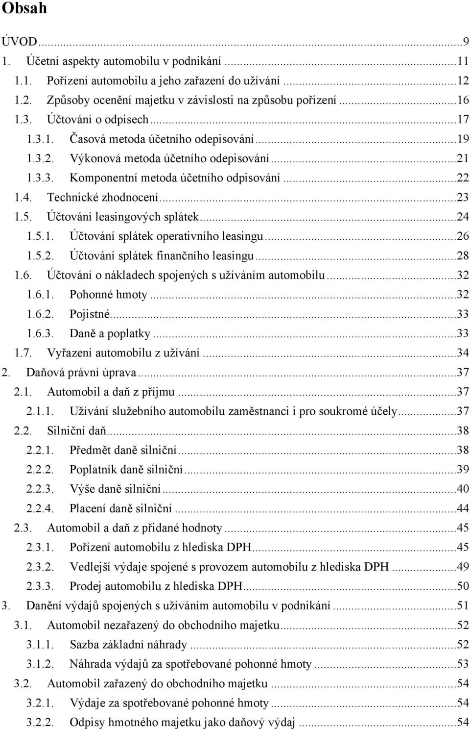 Technické zhodnocení... 23 1.5. Účtování leasingových splátek... 24 1.5.1. Účtování splátek operativního leasingu... 26 1.5.2. Účtování splátek finančního leasingu... 28 1.6. Účtování o nákladech spojených s užíváním automobilu.