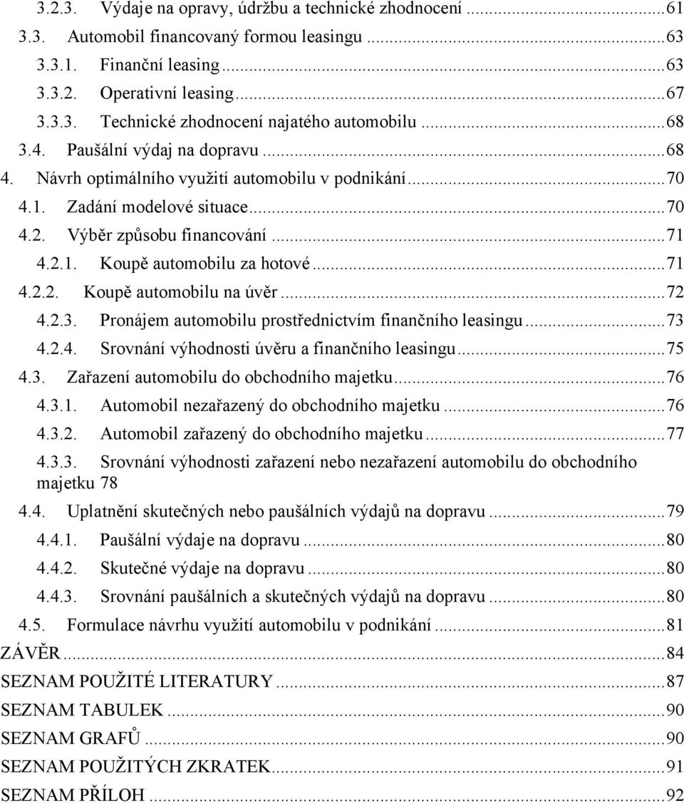 .. 71 4.2.2. Koupě automobilu na úvěr... 72 4.2.3. Pronájem automobilu prostřednictvím finančního leasingu... 73 4.2.4. Srovnání výhodnosti úvěru a finančního leasingu... 75 4.3. Zařazení automobilu do obchodního majetku.