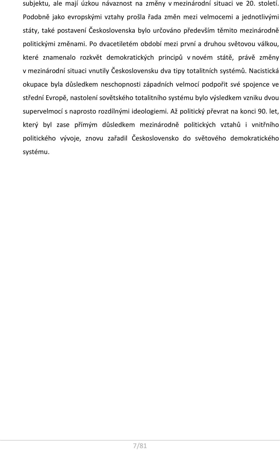 Po dvacetiletém období mezi první a druhou světovou válkou, které znamenalo rozkvět demokratických principů v novém státě, právě změny v mezinárodní situaci vnutily Československu dva tipy