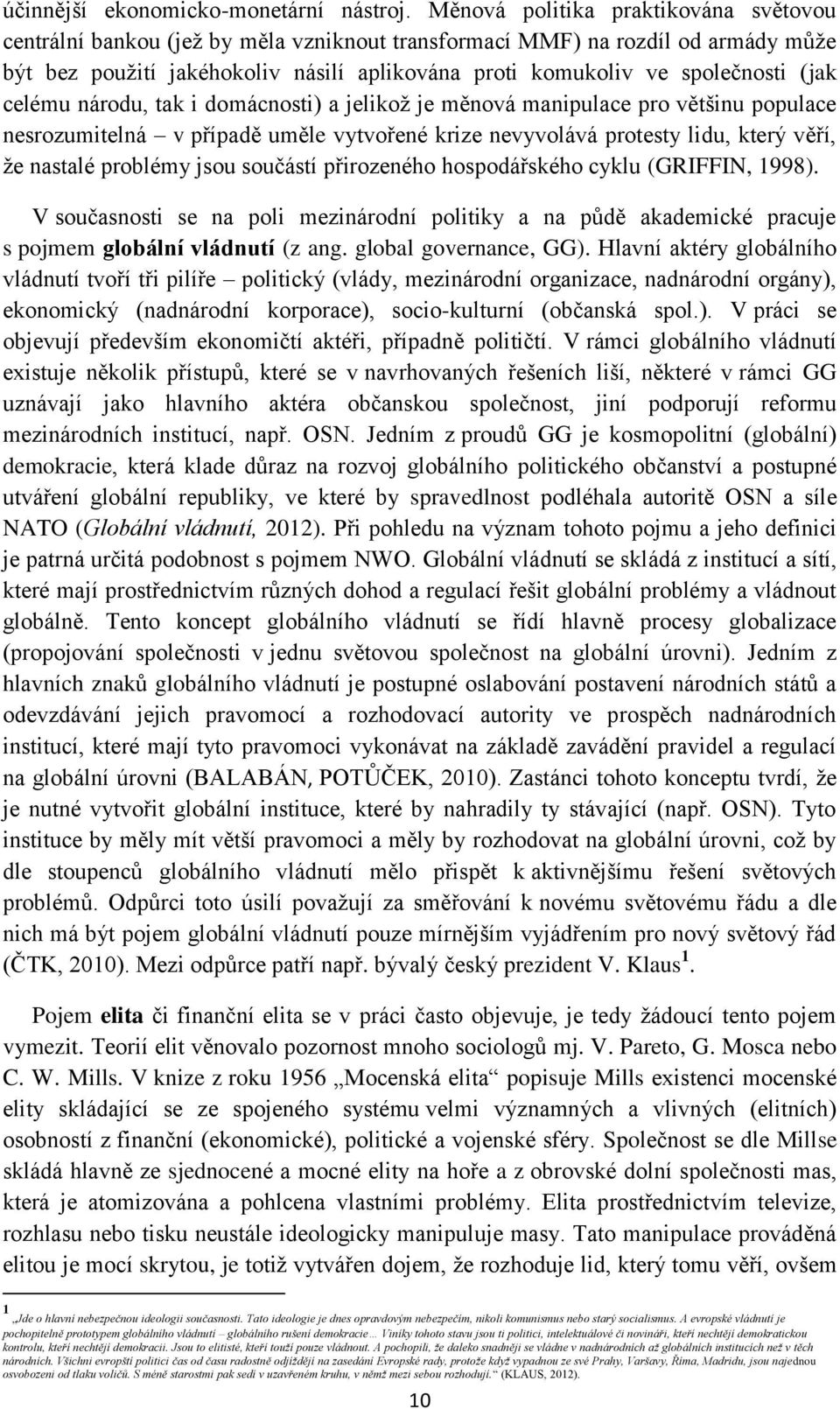 (jak celému národu, tak i domácnosti) a jelikoţ je měnová manipulace pro většinu populace nesrozumitelná v případě uměle vytvořené krize nevyvolává protesty lidu, který věří, ţe nastalé problémy jsou