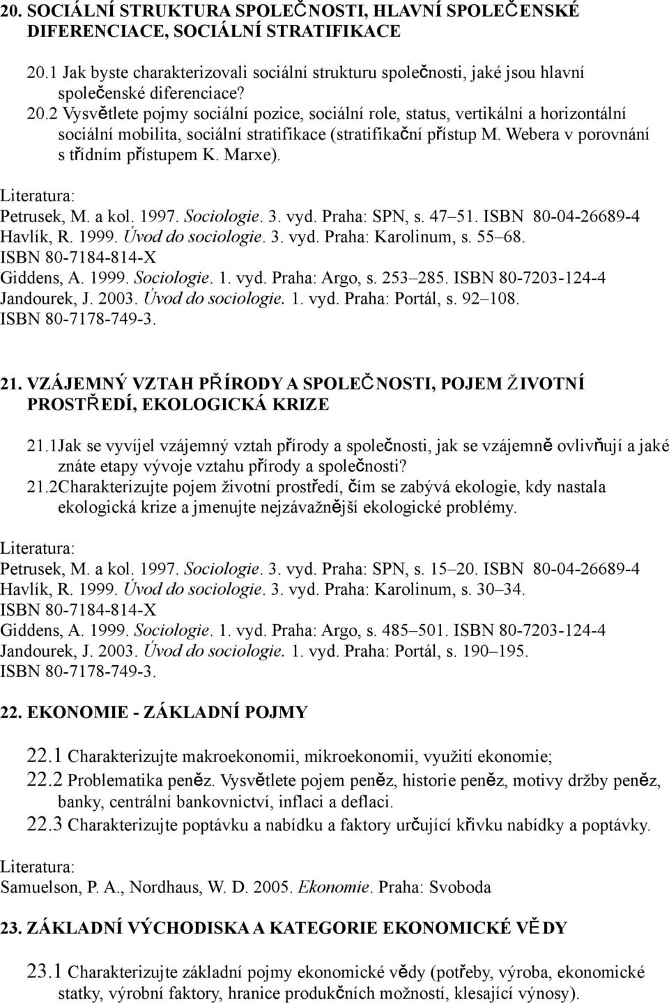 Marxe). Petrusek, M. a kol. 1997. Sociologie. 3. vyd. Praha: SPN, s. 47 51. ISBN 80-04-26689-4 Havlík, R. 1999. Úvod do sociologie. 3. vyd. Praha: Karolinum, s. 55 68. ISBN 80-7184-814-X Giddens, A.