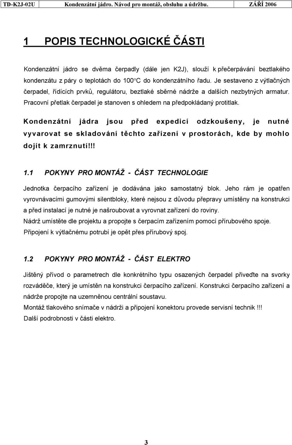 Kondenzátní jádra jsou před expedicí odzkoušeny, je nutné vyvarovat se skladování těchto zařízení v prostorách, kde by mohlo dojít k zamrznutí!!! 1.