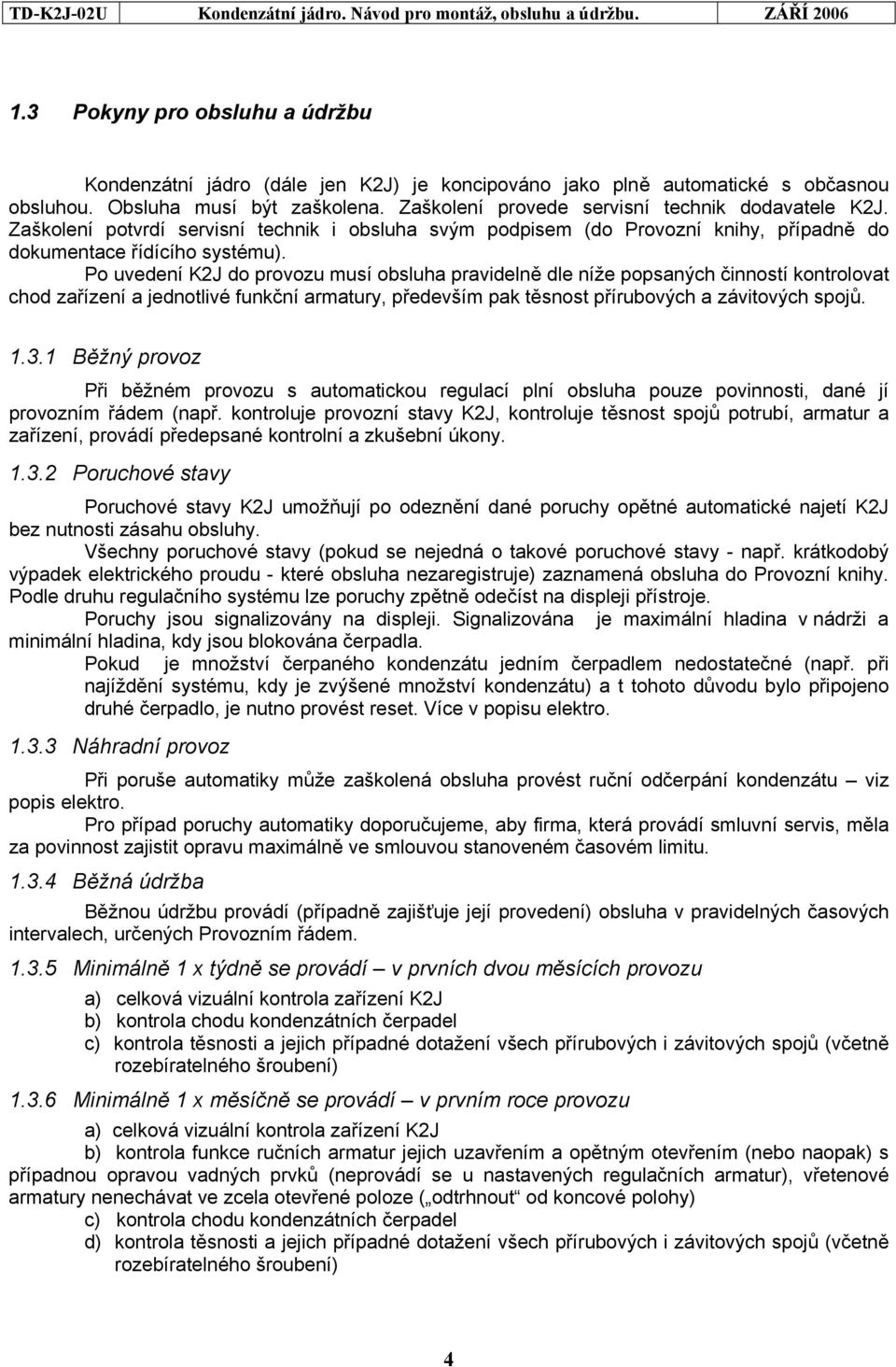 Po uvedení K2J do provozu musí obsluha pravidelně dle níže popsaných činností kontrolovat chod zařízení a jednotlivé funkční armatury, především pak těsnost přírubových a závitových spojů. 1.3.