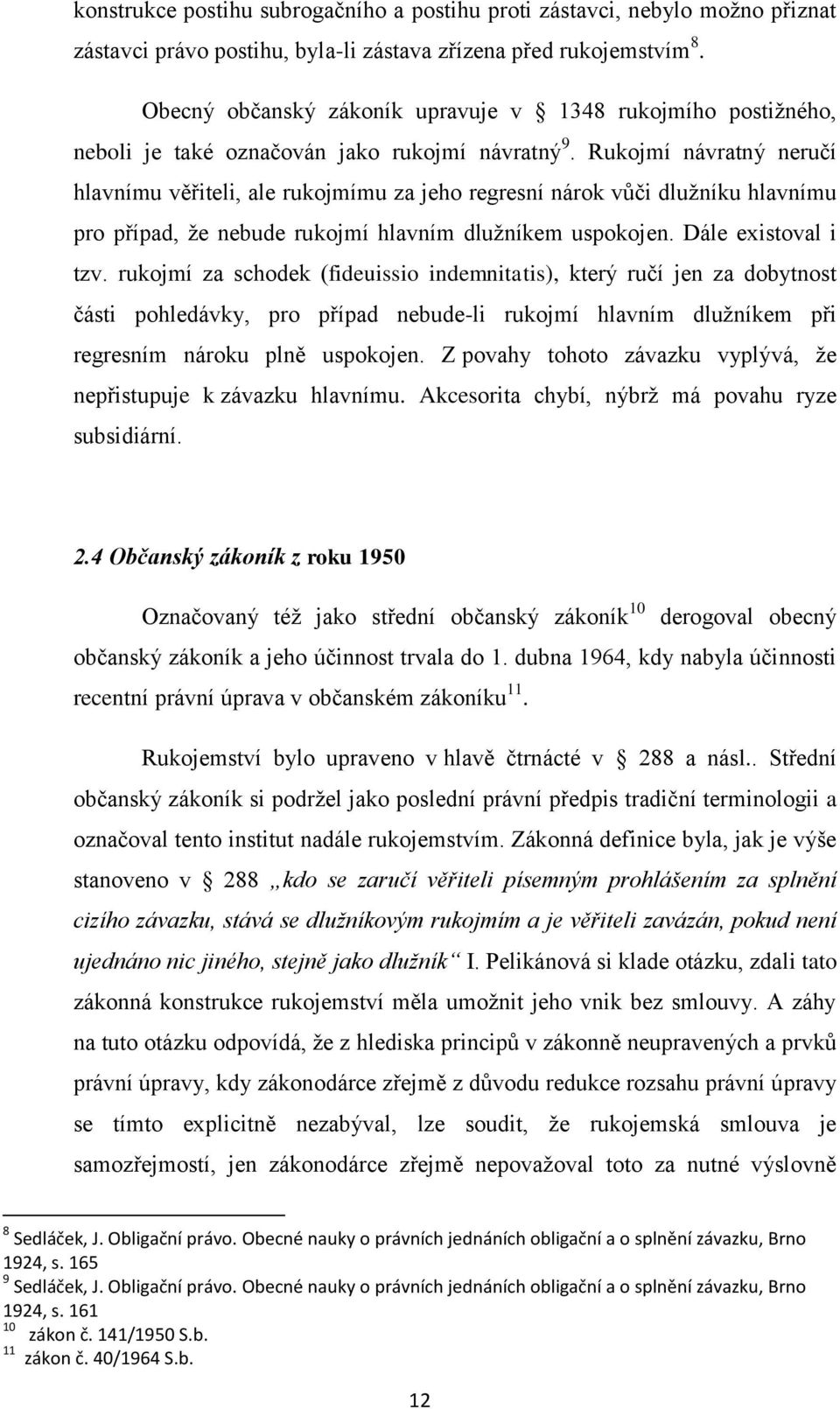 Rukojmí návratný neručí hlavnímu věřiteli, ale rukojmímu za jeho regresní nárok vůči dluţníku hlavnímu pro případ, ţe nebude rukojmí hlavním dluţníkem uspokojen. Dále existoval i tzv.