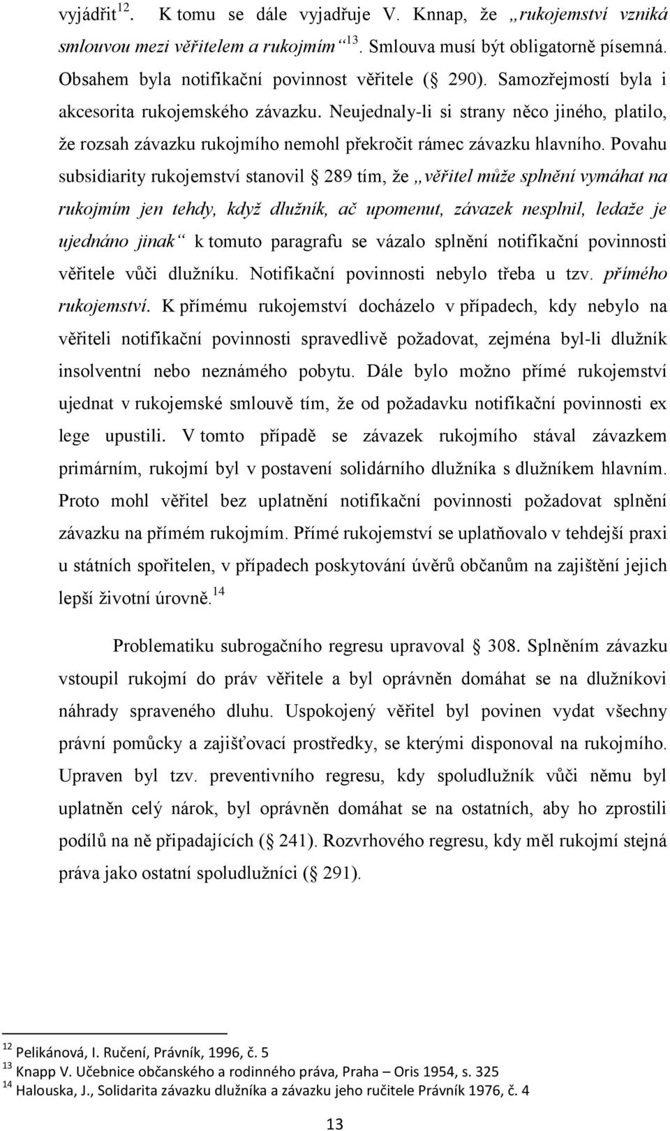 Povahu subsidiarity rukojemství stanovil 289 tím, ţe věřitel může splnění vymáhat na rukojmím jen tehdy, když dlužník, ač upomenut, závazek nesplnil, ledaže je ujednáno jinak k tomuto paragrafu se