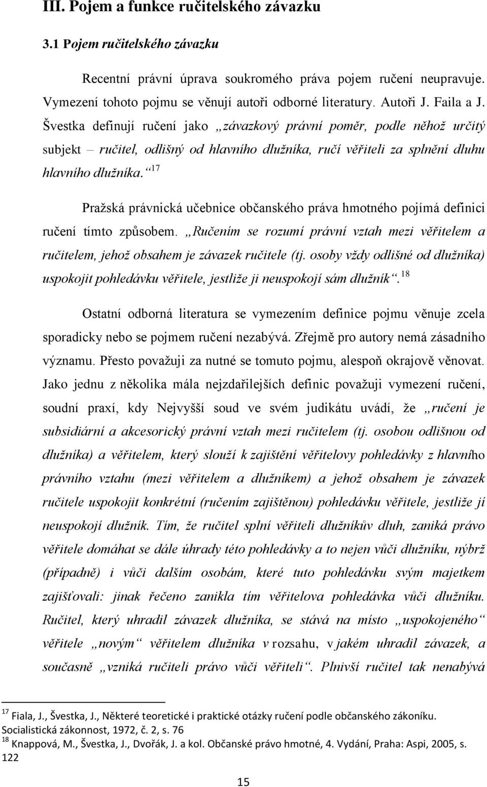 17 Praţská právnická učebnice občanského práva hmotného pojímá definici ručení tímto způsobem. Ručením se rozumí právní vztah mezi věřitelem a ručitelem, jehož obsahem je závazek ručitele (tj.