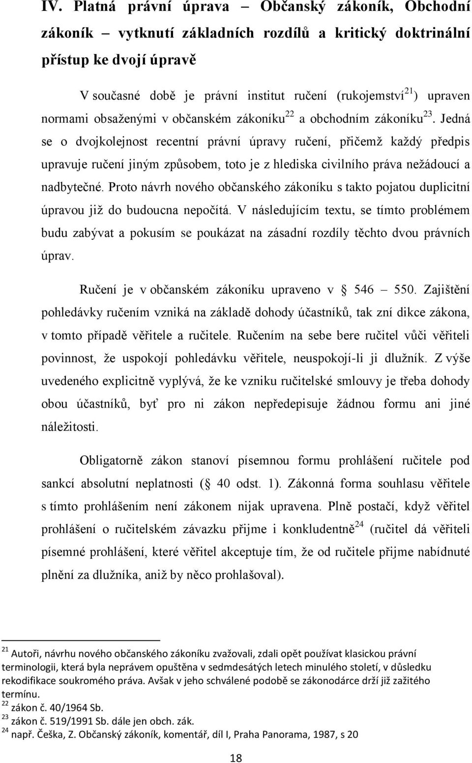 Jedná se o dvojkolejnost recentní právní úpravy ručení, přičemţ kaţdý předpis upravuje ručení jiným způsobem, toto je z hlediska civilního práva neţádoucí a nadbytečné.