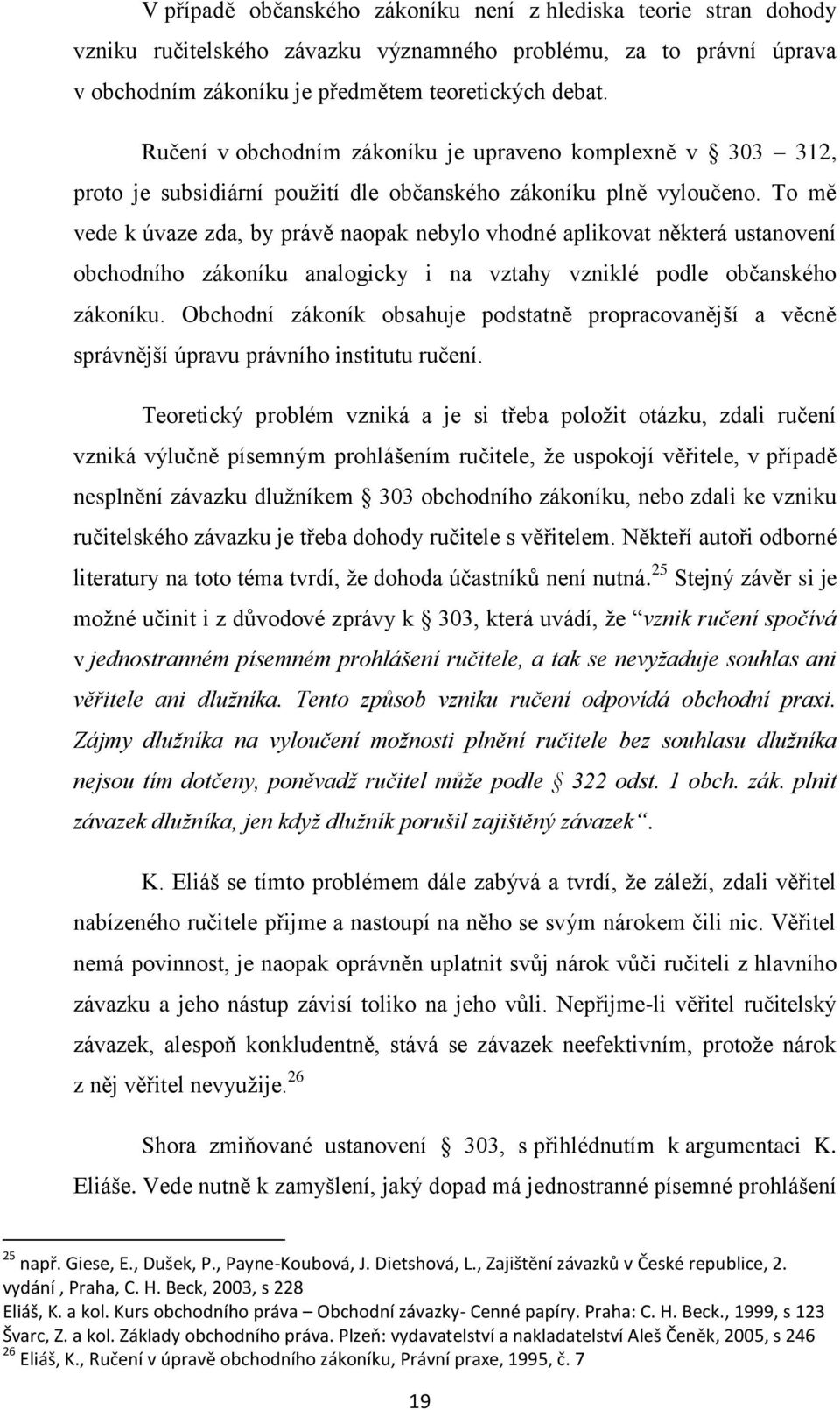 To mě vede k úvaze zda, by právě naopak nebylo vhodné aplikovat některá ustanovení obchodního zákoníku analogicky i na vztahy vzniklé podle občanského zákoníku.