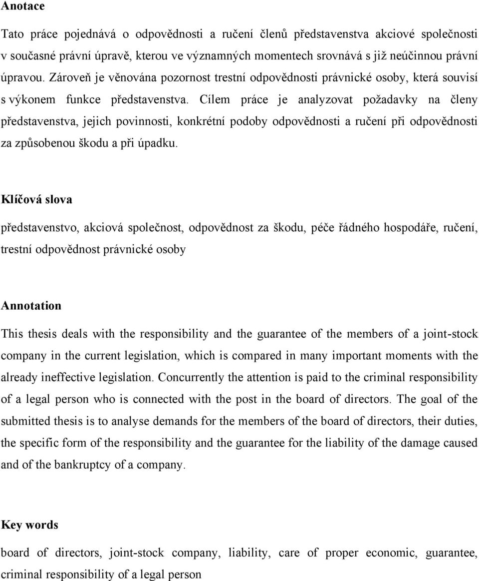 Cílem práce je analyzovat poţadavky na členy představenstva, jejich povinnosti, konkrétní podoby odpovědnosti a ručení při odpovědnosti za způsobenou škodu a při úpadku.