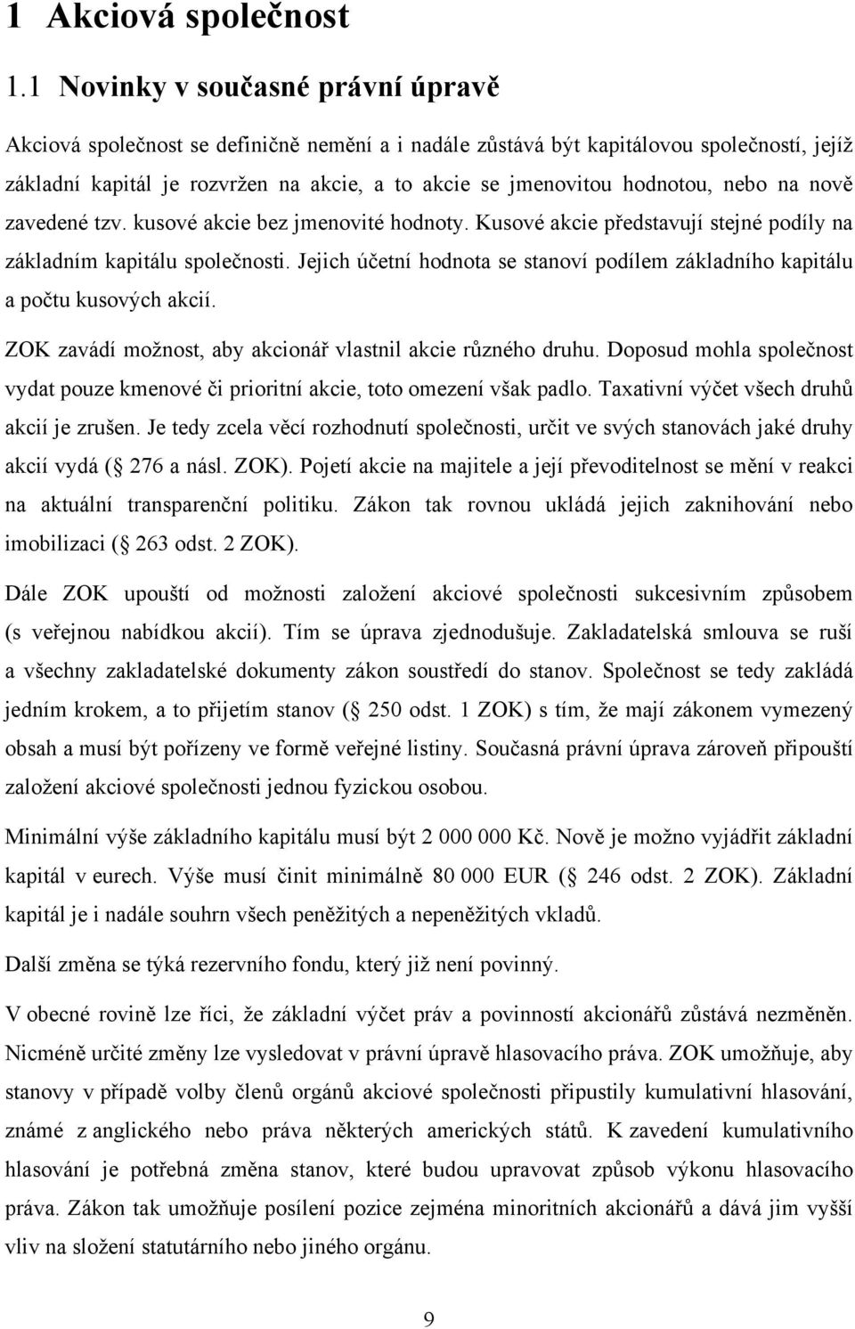 hodnotou, nebo na nově zavedené tzv. kusové akcie bez jmenovité hodnoty. Kusové akcie představují stejné podíly na základním kapitálu společnosti.