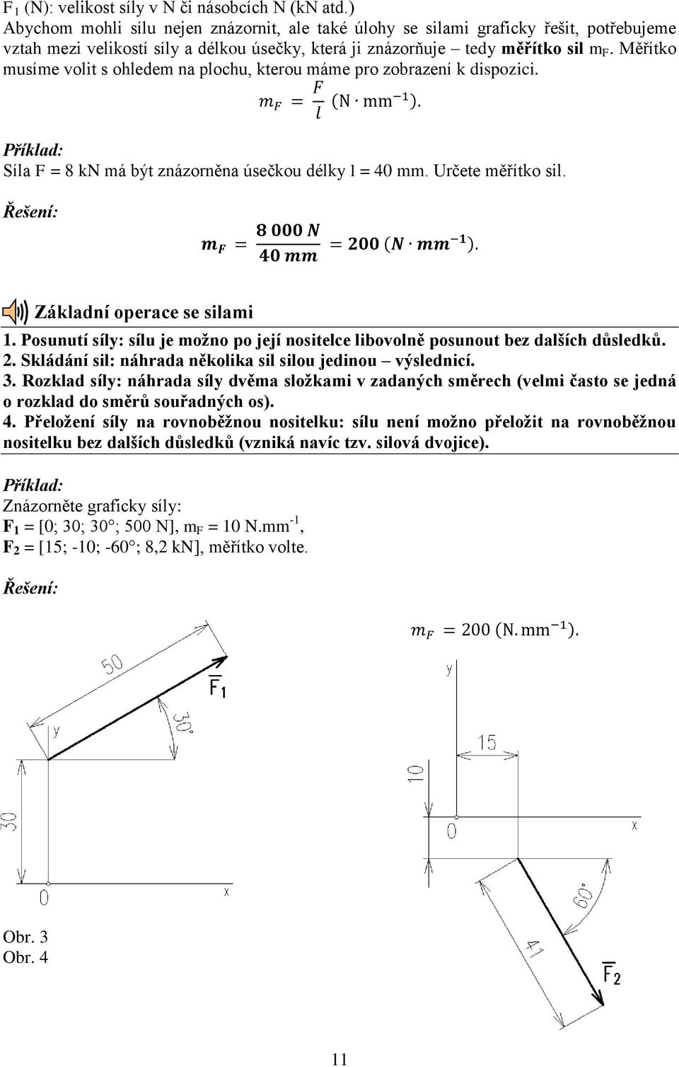 Měřítko musíme volit s ohledem na plochu, kterou máme pro zobrazení k dispozici. m F = F l (N mm 1 ). Příklad: Síla F = 8 kn má být znázorněna úsečkou délky l = 40 mm. Určete měřítko sil.