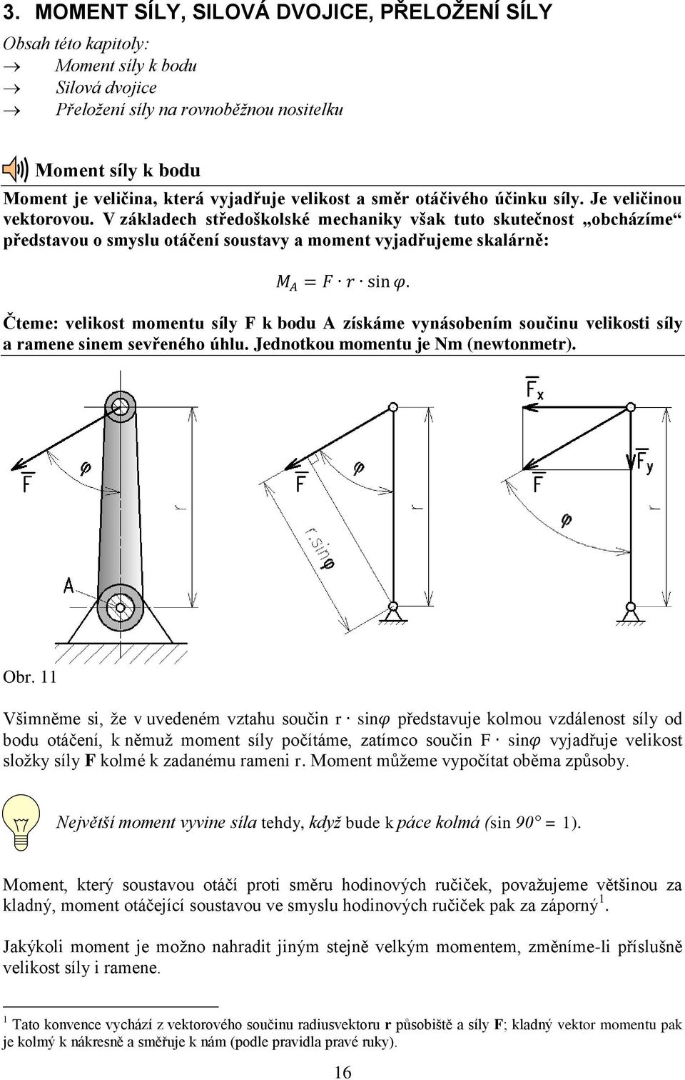 V základech středoškolské mechaniky však tuto skutečnost obcházíme představou o smyslu otáčení soustavy a moment vyjadřujeme skalárně: M A = F r sin φ.