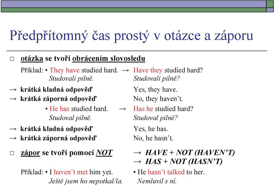 Has he studied hard? Studoval pilně. Studoval pilně? krátká kladná odpověď krátká záporná odpověď Yes, he has. No, he hasn t.