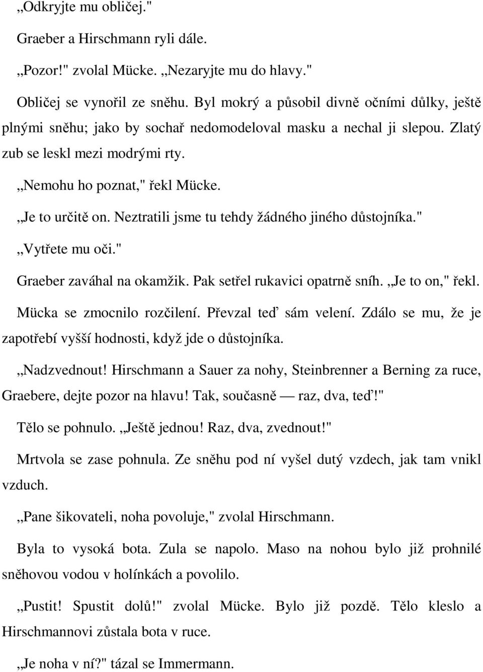 Neztratili jsme tu tehdy žádného jiného důstojníka." Vytřete mu oči." Graeber zaváhal na okamžik. Pak setřel rukavici opatrně sníh. Je to on," řekl. Mücka se zmocnilo rozčilení.