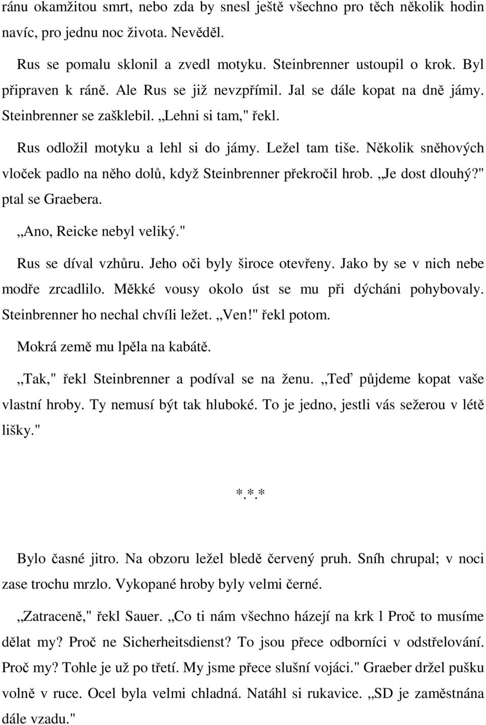 Několik sněhových vloček padlo na něho dolů, když Steinbrenner překročil hrob. Je dost dlouhý?" ptal se Graebera. Ano, Reicke nebyl veliký." Rus se díval vzhůru. Jeho oči byly široce otevřeny.