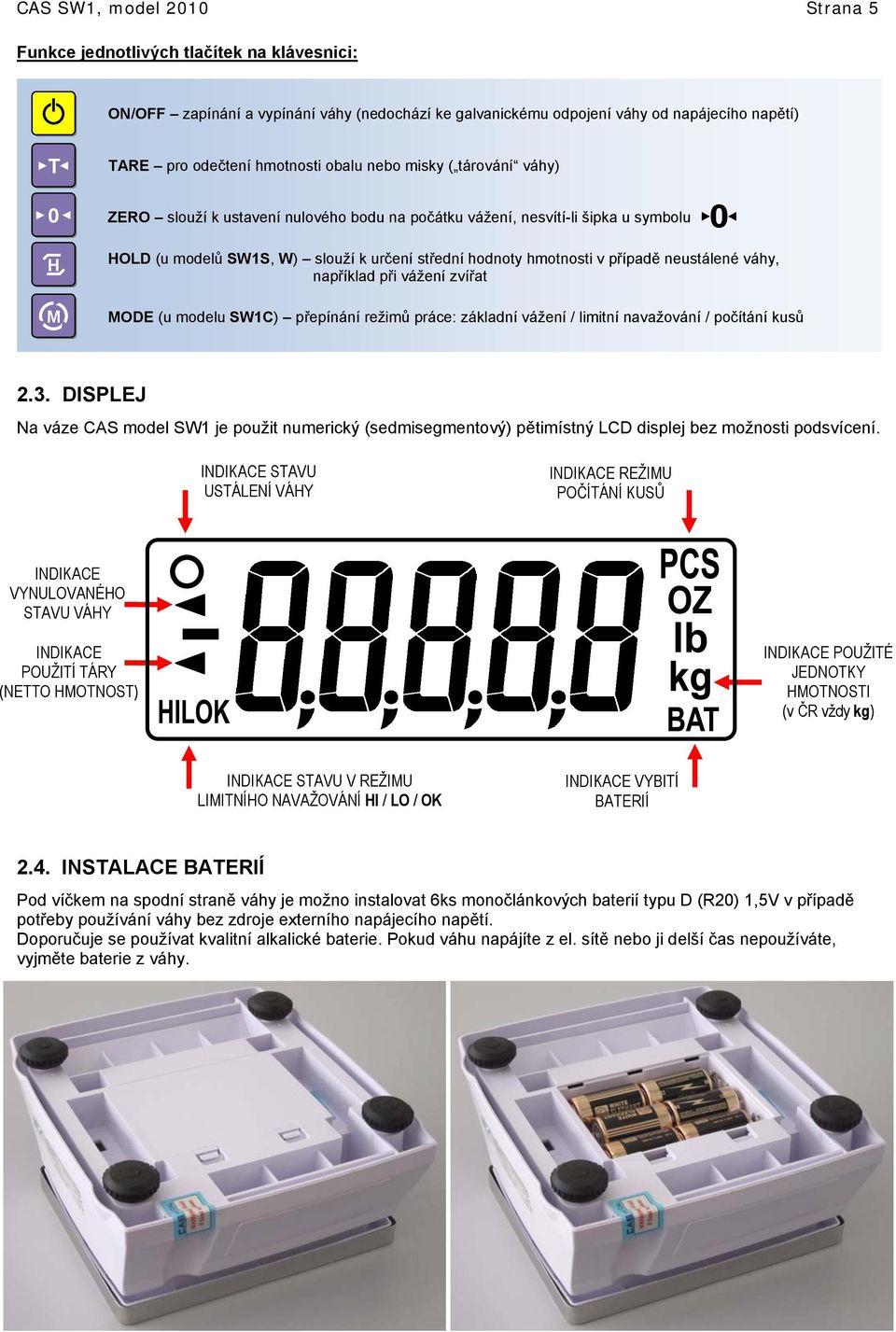 neustálené váhy, například při vážení zvířat ODE (u modelu SW1C) přepínání režimů práce: základní vážení / limitní navažování / počítání kusů 2.3.