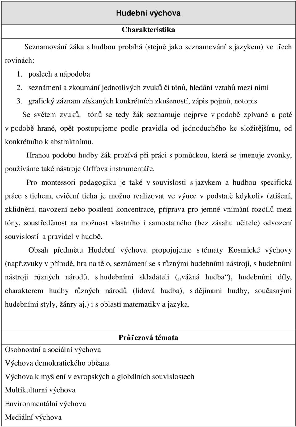 grafický záznam získaných konkrétních zkušeností, zápis pojmů, notopis Se světem zvuků, tónů se tedy žák seznamuje nejprve v podobě zpívané a poté v podobě hrané, opět postupujeme podle pravidla od