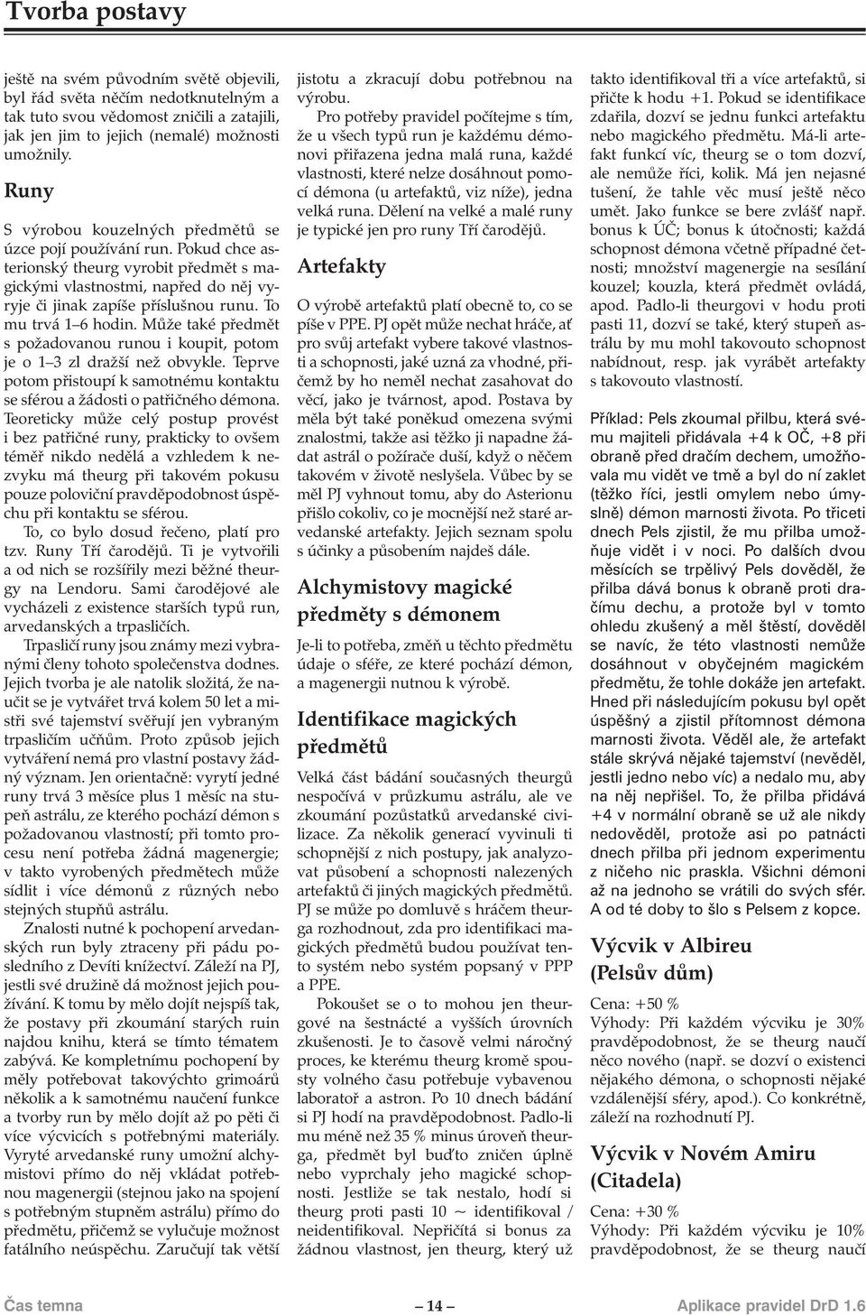 To mu trvá 1 6 hodin. Může také předmět s požadovanou runou i koupit, potom je o 1 3 zl dražší než obvykle. Teprve potom přistoupí k samotnému kontaktu se sférou a žádosti o patřičného démona.