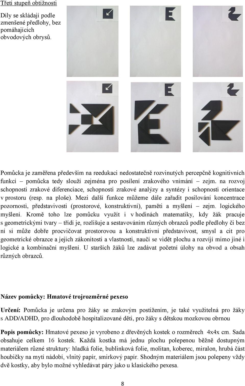 na rozvoj schopnosti zrakové diferenciace, schopnosti zrakové analýzy a syntézy i schopnosti orientace v prostoru (resp. na ploše).