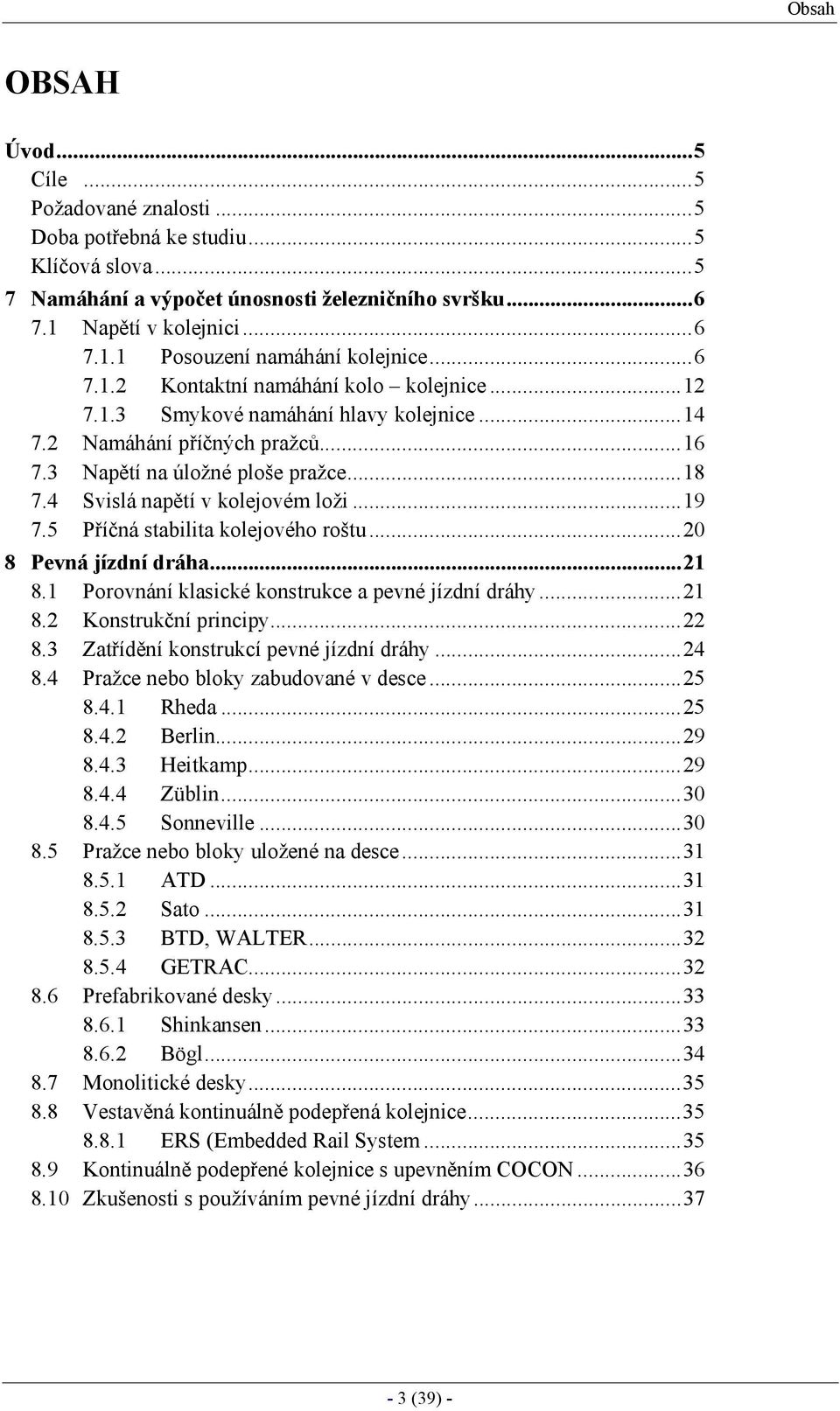 4 Svislá napětí v kolejovém loži...19 7.5 Příčná stabilita kolejového roštu...20 8 Pevná jízdní dráha...21 8.1 Porovnání klasické konstrukce a pevné jízdní dráhy...21 8.2 Konstrukční principy...22 8.