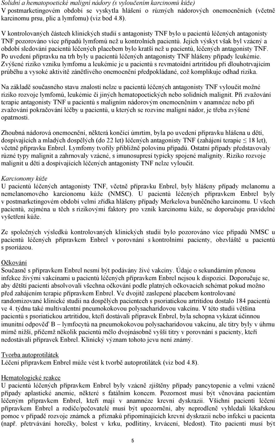 Jejich výskyt však byl vzácný a období sledování pacientů léčených placebem bylo kratší než u pacientů, léčených antagonisty TNF.