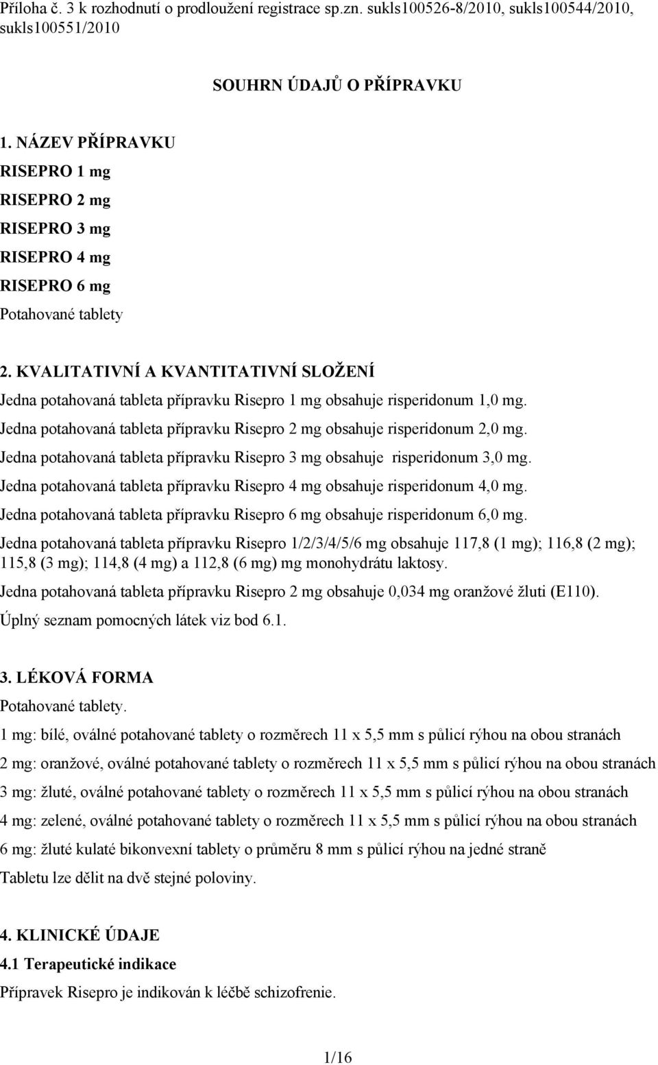 KVALITATIVNÍ A KVANTITATIVNÍ SLOŽENÍ Jedna potahovaná tableta přípravku Risepro 1 mg obsahuje risperidonum 1,0 mg. Jedna potahovaná tableta přípravku Risepro 2 mg obsahuje risperidonum 2,0 mg.