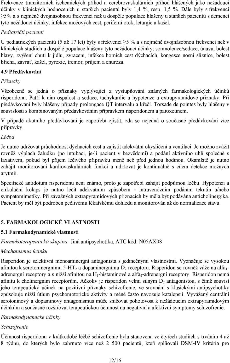 Pediatričtí pacienti U pediatrických pacientů (5 až 17 let) byly s frekvencí 5 % a s nejméně dvojnásobnou frekvencí než v klinických studiích u dospělé populace hlášeny tyto nežádoucí účinky: