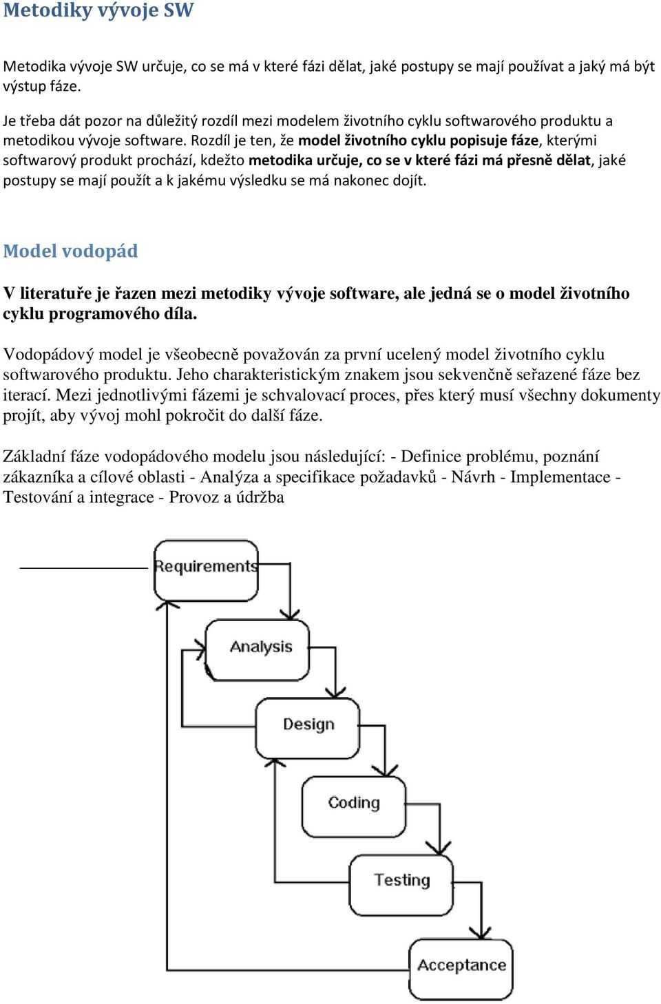 Rozdíl je ten, že model životního cyklu popisuje fáze, kterými softwarový produkt prochází, kdežto metodika určuje, co se v které fázi má přesně dělat, jaké postupy se mají použít a k jakému výsledku