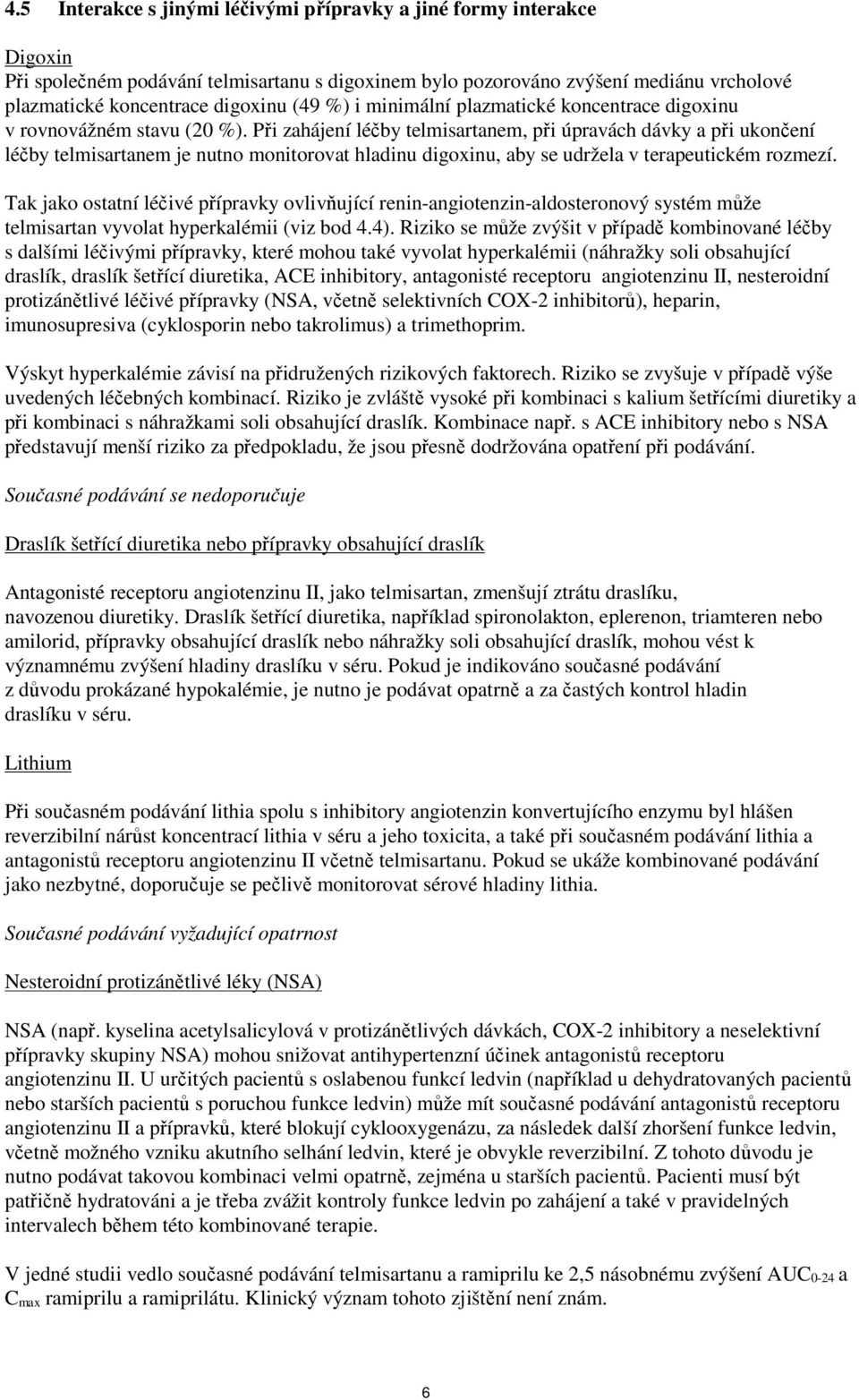 Při zahájení léčby telmisartanem, při úpravách dávky a při ukončení léčby telmisartanem je nutno monitorovat hladinu digoxinu, aby se udržela v terapeutickém rozmezí.