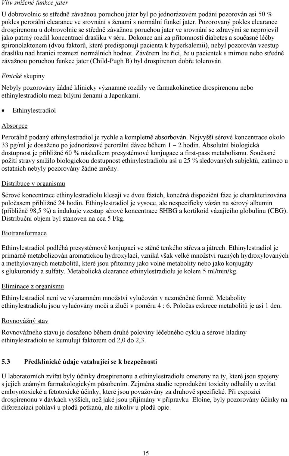 Dokonce ani za přítomnosti diabetes a současné léčby spironolaktonem (dvou faktorů, které predisponují pacienta k hyperkalémii), nebyl pozorován vzestup draslíku nad hranici rozmezí normálních hodnot.