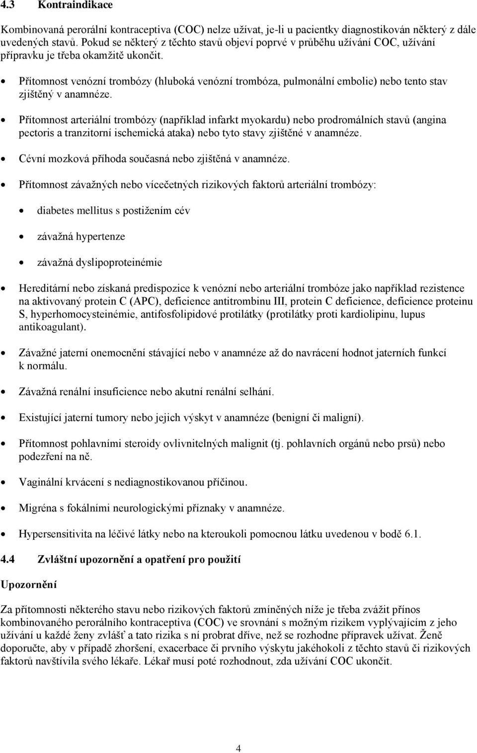 Přítomnost venózní trombózy (hluboká venózní trombóza, pulmonální embolie) nebo tento stav zjištěný v anamnéze.