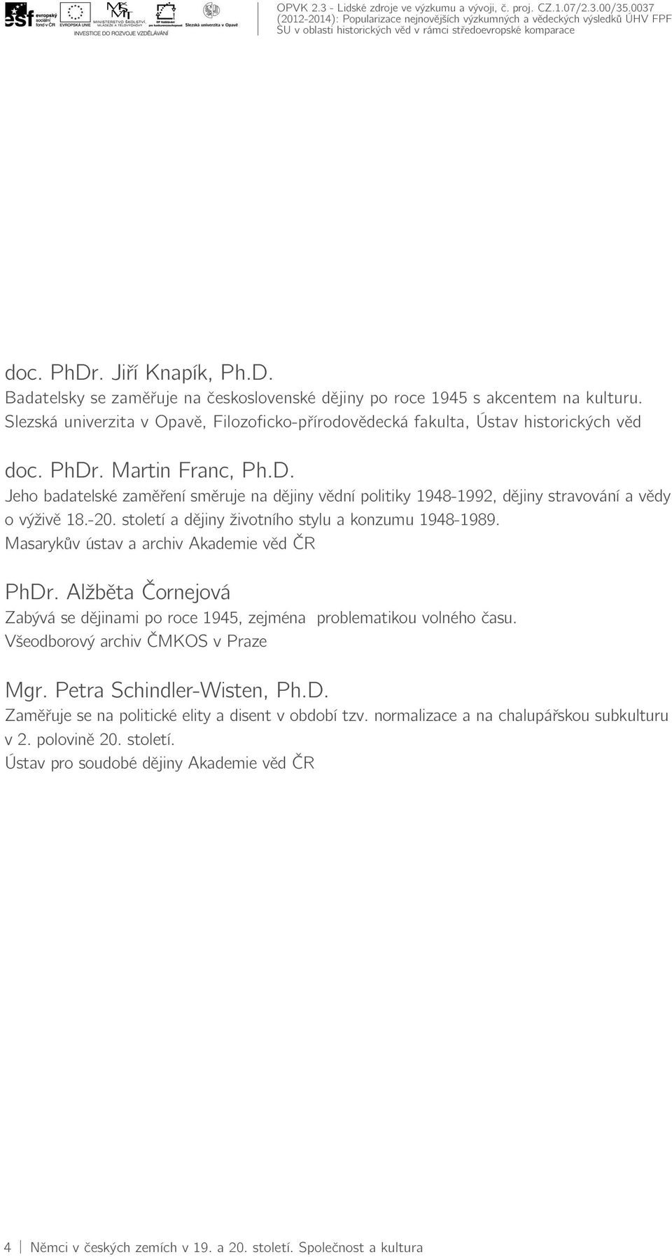 . Martin Franc, Ph.D. Jeho badatelské zaměření směruje na dějiny vědní politiky 1948-1992, dějiny stravování a vědy o výživě 18.-20. století a dějiny životního stylu a konzumu 1948-1989.