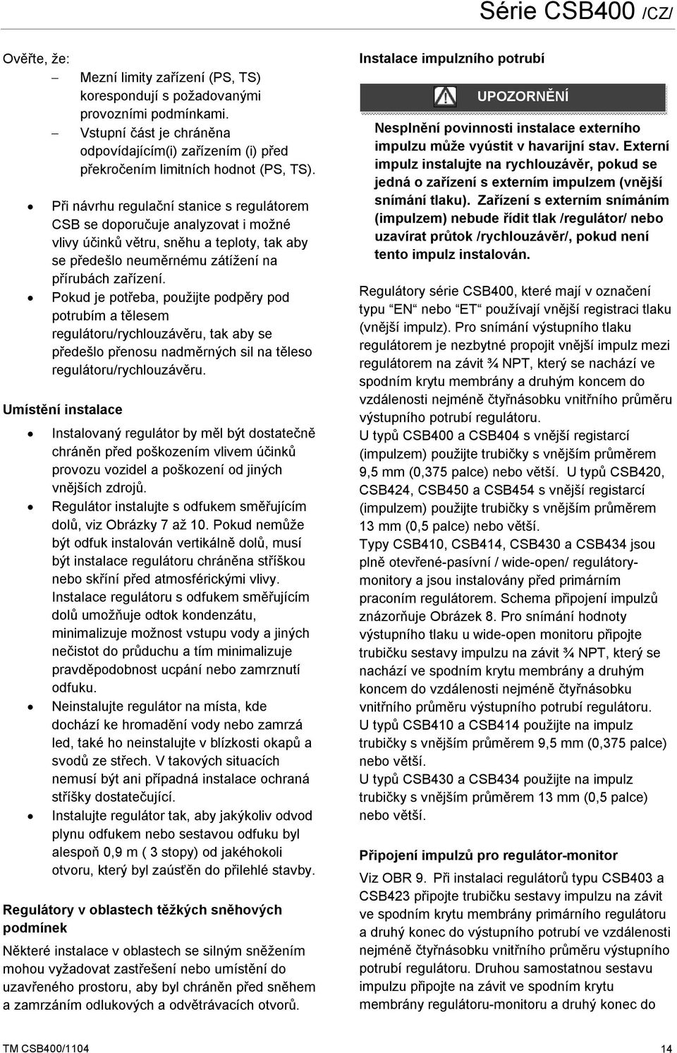 Pokud je potřeba, použijte podpěry pod potrubím a tělesem regulátoru/rychlouzávěru, tak aby se předešlo přenosu nadměrných sil na těleso regulátoru/rychlouzávěru.