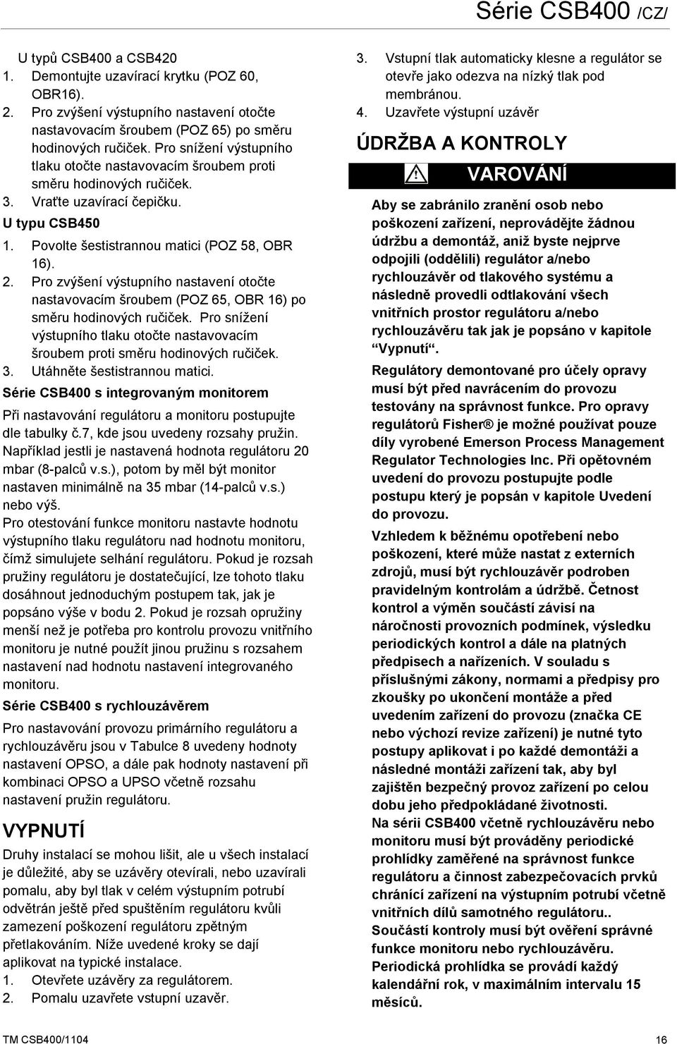 Pro zvýšení výstupního nastavení otočte nastavovacím šroubem (POZ 65, OBR 16) po směru hodinových ručiček. Pro snížení výstupního tlaku otočte nastavovacím šroubem proti směru hodinových ručiček. 3.