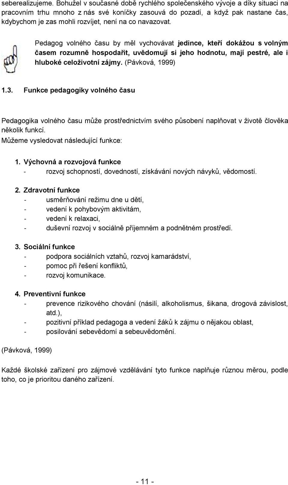 navazovat. Pedagog volného času by měl vychovávat jedince, kteří dokážou s volným časem rozumně hospodařit, uvědomují si jeho hodnotu, mají pestré, ale i hluboké celoživotní zájmy. (Pávková, 1999) 1.