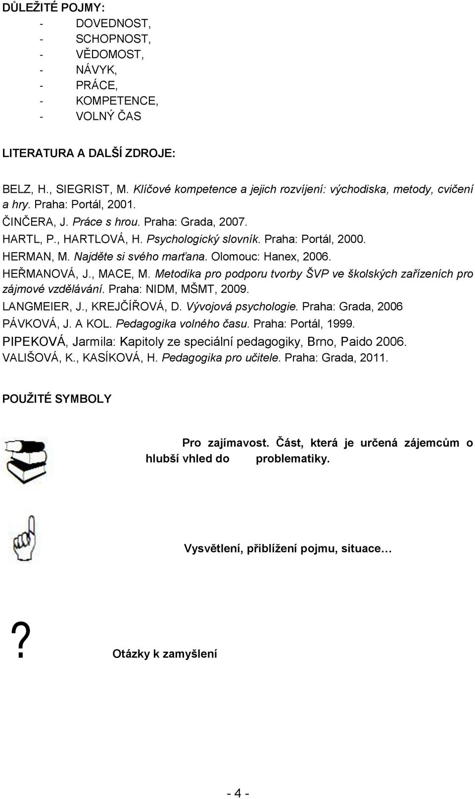 Praha: Portál, 2000. HERMAN, M. Najděte si svého marťana. Olomouc: Hanex, 2006. HEŘMANOVÁ, J., MACE, M. Metodika pro podporu tvorby ŠVP ve školských zařízeních pro zájmové vzdělávání.