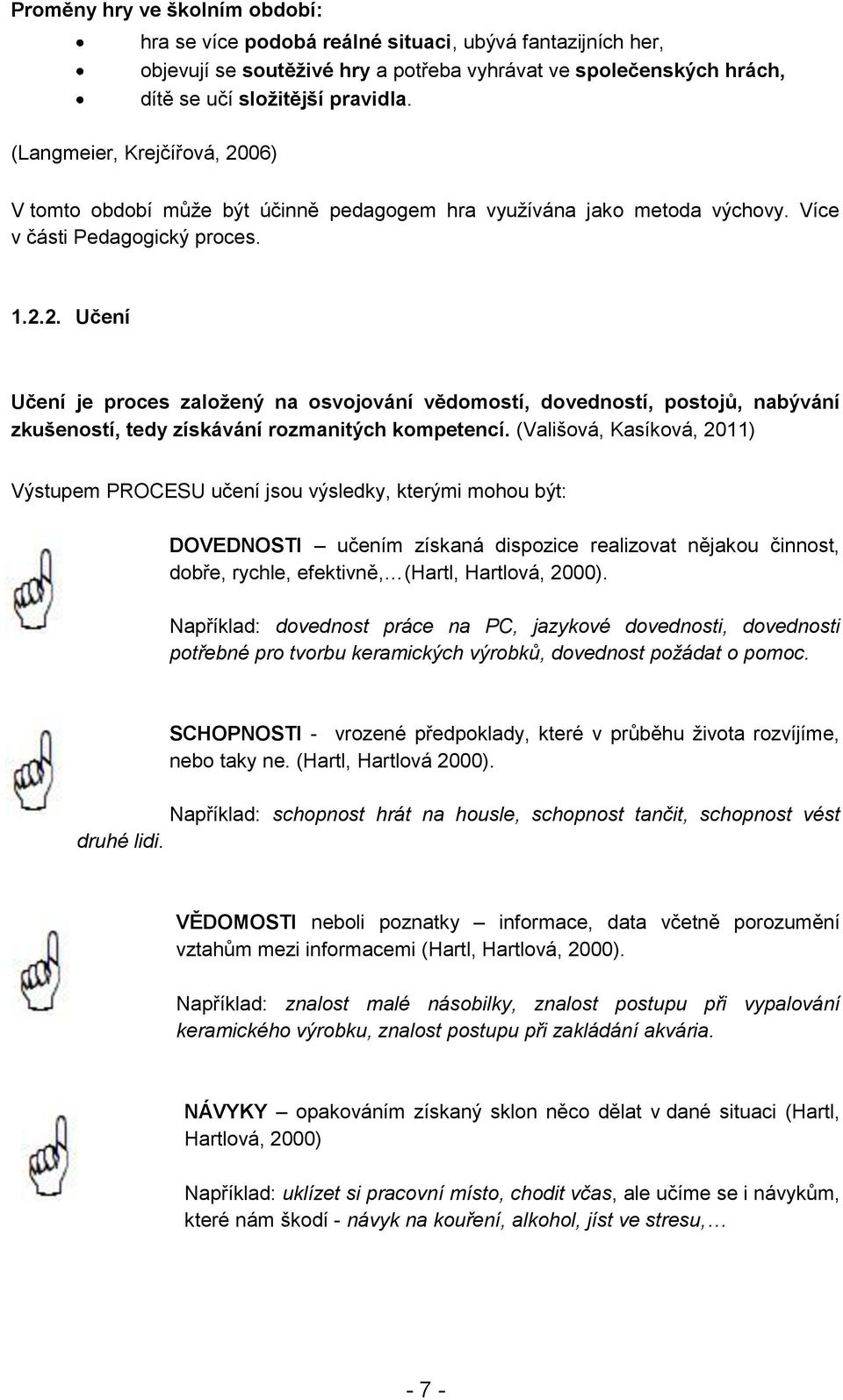 (Vališová, Kasíková, 2011) Výstupem PROCESU učení jsou výsledky, kterými mohou být: DOVEDNOSTI učením získaná dispozice realizovat nějakou činnost, dobře, rychle, efektivně, (Hartl, Hartlová, 2000).