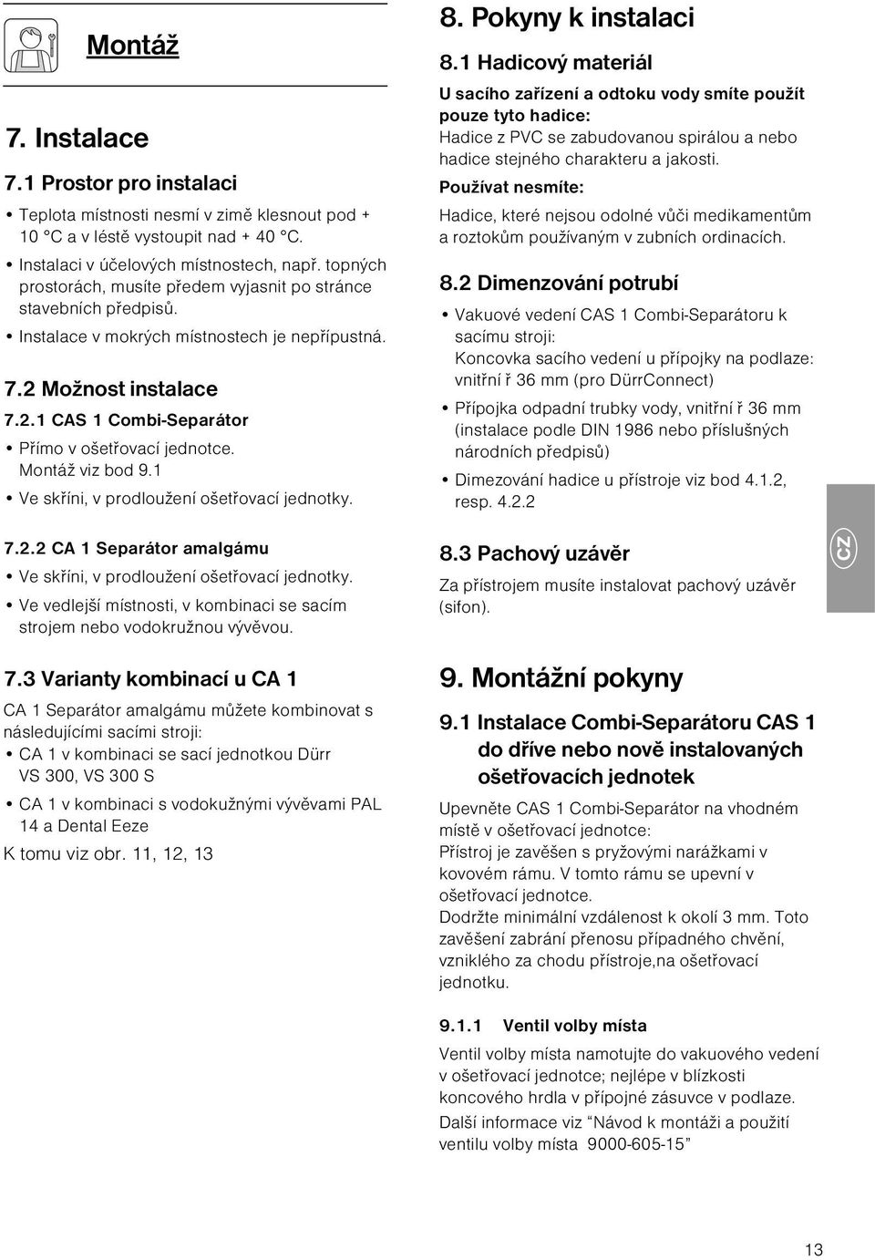 Montáž viz bod 9.1 Ve skříni, v prodloužení ošetřovací jednotky. 7.2.2 CA 1 Separátor amalgámu Ve skříni, v prodloužení ošetřovací jednotky.