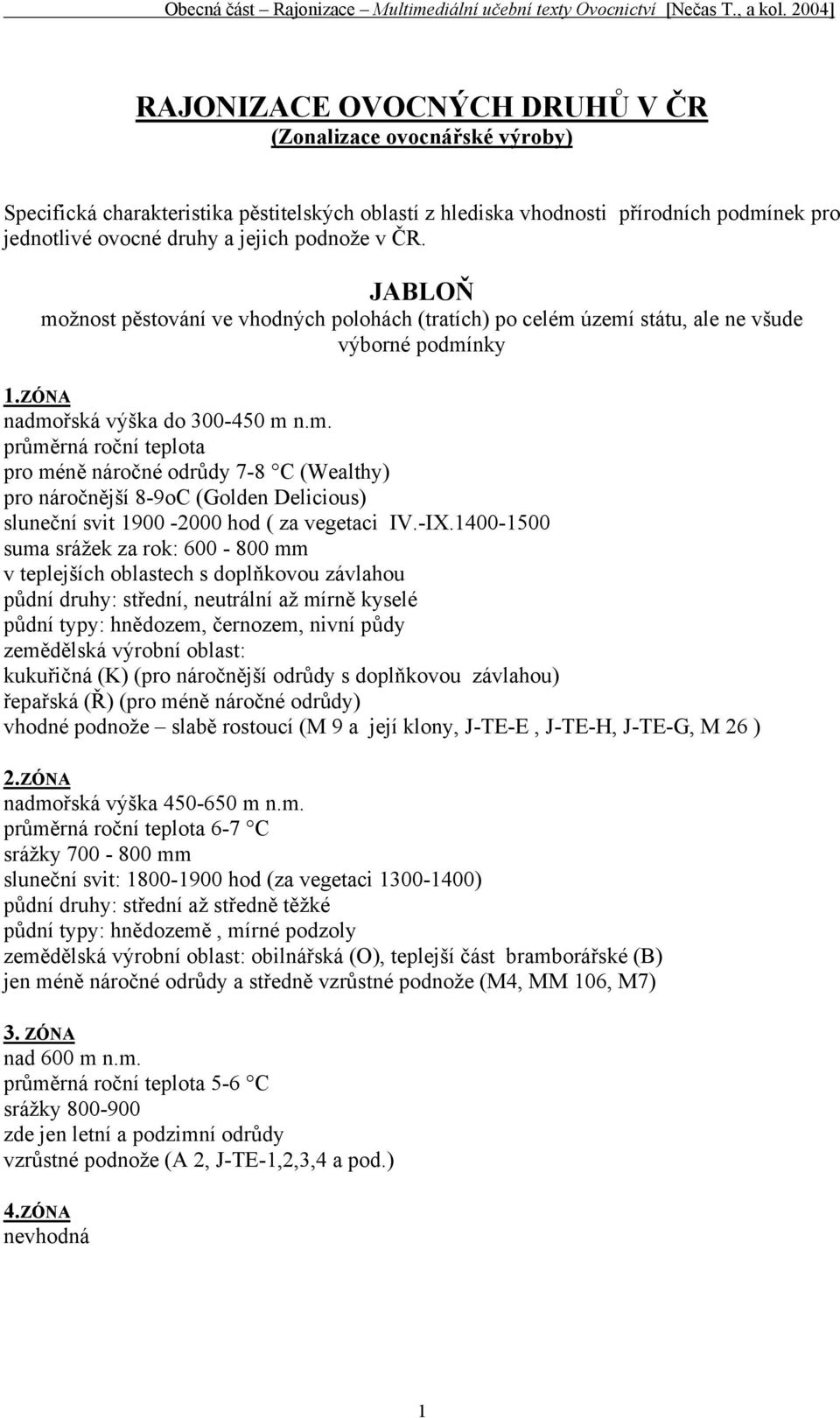 -IX.1400-1500 suma srážek za rok: 600-800 mm v teplejších oblastech s doplňkovou závlahou půdní druhy: střední, neutrální až mírně kyselé půdní typy: hnědozem, černozem, nivní půdy zemědělská výrobní