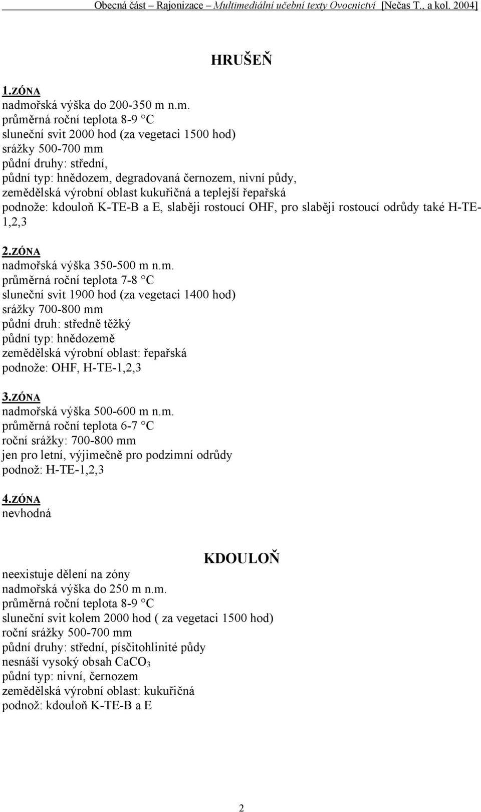 n.m. průměrná roční teplota 8-9 C sluneční svit 2000 hod (za vegetaci 1500 hod) srážky 500-700 mm půdní druhy: střední, půdní typ: hnědozem, degradovaná černozem, nivní půdy, zemědělská výrobní