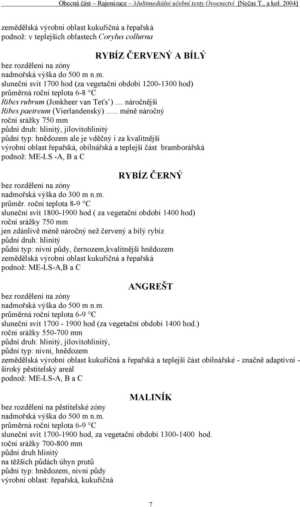 .. méně náročný roční srážky 750 mm půdní druh: hlinitý, jílovitohlinitý půdní typ: hnědozem ale je vděčný i za kvalitnější výrobní oblast řepařská, obilnářská a teplejší část bramborářská podnož: