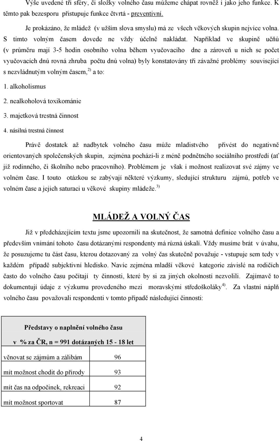 Například ve skupině učňů (v průměru mají 3-5 hodin osobního volna během vyučovacího dne a zároveň u nich se počet vyučovacích dnů rovná zhruba počtu dnů volna) byly konstatovány tři závažné problémy