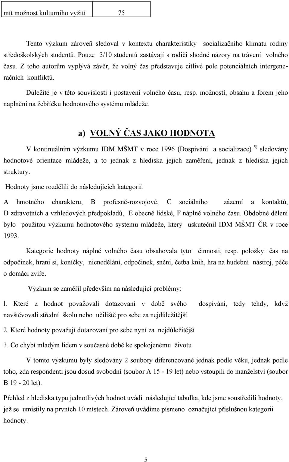 Důležité je v této souvislosti i postavení volného času, resp. možností, obsahu a forem jeho naplnění na žebříčku hodnotového systému mládeže.